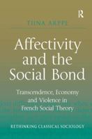 Affectivity and the Social Bond: Transcendence, Economy and Violence in French Social Theory 1409431827 Book Cover
