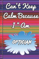 Can't Keep Calm Because I Am A Optician: notebook for a person that checks your eyes and try and correct any problems with your sight. 167889818X Book Cover