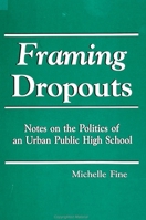 Framing Dropouts: Notes on the Politics of an Urban Public High School (S U N Y Series, Teacher Empowerment and School Reform) 0791404048 Book Cover