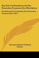 Das Erb Und Familienrecht Der Deutschen Dynastien Des Mittelalters: Ein Beitrag Zur Geschichte Des Deutschen Furstenrechts (1871) 1144543673 Book Cover