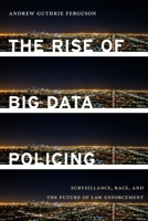 The Rise of Big Data Policing: Surveillance, Race, and the Future of Law Enforcement 1479892823 Book Cover