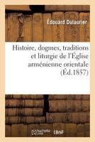 Histoire, Dogmes, Traditions Et Liturgie de L'A0/00glise Arma(c)Nienne Orientale, Avec Des Notions: Additionnelles Sur L'Origine de Cette Liturgie, Les Sept Sacrements, Les Observances... 2012721036 Book Cover