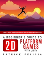 A Beginner's Guide to 2D Platform Games with Unity: Create a simple 2D platform game and Learn to Code in the Process B08M8DRZKH Book Cover