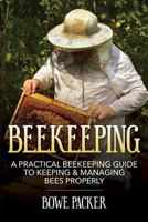 Beekeeping: A Practical Beekeeping Guide to Keeping & Managing Bees Properly 1632876337 Book Cover