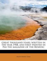 The Great Thousand Year: Written in the year 1908, and first printed in Pax the magazine of the Benedictines of Caldey, in December 1910, to which is added ... in January 1918, and called Ten years 114757913X Book Cover