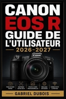 Canon EOS R Guide de l'Utilisateur 2026–2027: Le guide complet pour photographes débutants, intermédiaires et avancés (French Edition) B0H7K2QQM8 Book Cover