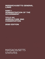 MASSACHUSETTS GENERAL LAWS PART I ADMINISTRATION OF THE GOVERNMENT TITLE XIX AGRICULTURE AND CONSERVATION 2020 EDITION null Book Cover