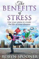 The Benefits of Stress: Use Your Stress to Create the Life of Your Dreams 1530873258 Book Cover