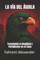 LA VÍA DEL ÁGUILA: Trasciende la Dualidad y Fortalécete en el Caos (Spanish Edition) B0FR2X9V9G Book Cover
