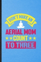 Don't Make an Aerial Mom Count to Three: Lined Notebook For Yogic Workout Namaste. Ruled Journal For Aerial Yoga Trainer. Unique Student Teacher Blank Composition Great For School Writing 1706401744 Book Cover