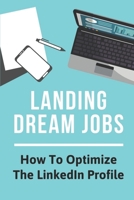 Landing Dream Jobs: How To Optimize The LinkedIn Profile: How To Search Job B09BGKKF7J Book Cover