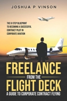 FREELANCE FROM THE FLIGHT DECK: THE 8-STEP BLUEPRINT TO BECOMING A SUCCESSFUL CONTRACT PILOT IN CORPORATE AVIATION B0FHT7VM9L Book Cover