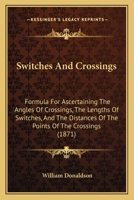 Switches And Crossings: Formula For Ascertaining The Angles Of Crossings, The Lengths Of Switches, And The Distances Of The Points Of The Crossings 1104380161 Book Cover