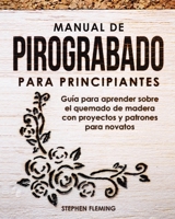 Manual de pirograbado para principiantes: Guía para aprender sobre el quemado de madera con proyectos y patrones para novatos 1649212526 Book Cover