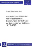Die Wirtschaftlichen Und Handelspolitischen Beziehungen Der Schweiz Zu Ueberseeischen Gebieten 1873-1913: Unter Beruecksichtigung Der Konjunkturellen 3261036559 Book Cover