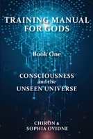 Training Manual for Gods, Book One: Consciousness and the Unseen Universe 064573960X Book Cover