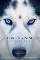 DOG TRAINING THE HOLISTIC WAY: A Comprehensive Holistic Guide to Dog Training and Behaviour 1835638570 Book Cover