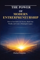 THE POWER OF MODERN ENTREPRENEURSHIP: How to Turn Skills into Income, Build True Wealth, and Create a Meaningful Legacy B0GMJVKGRB Book Cover