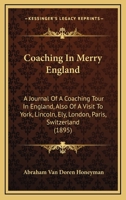 Coaching In Merry England: A Journal Of A Coaching Tour In England, Also Of A Visit To York, Lincoln, Ely, London, Paris, Switzerland 116646802X Book Cover