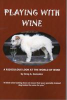 Playing With Wine: A Ridiculous Look At The World Of Wine 0983425590 Book Cover