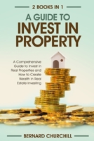 A Guide to Invest in Property: A comprehensive guide to invest in Real Properties and how to create wealth in Real Estate Investing. null Book Cover