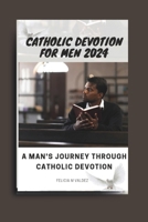 Catholic devotion for men 2024: A man's journey through catholic devotion (Everyday catholic prayer life) B0CVVGCPZX Book Cover
