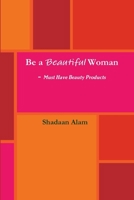 Be a Beautiful Woman-Must Have Beauty Products 1300568372 Book Cover