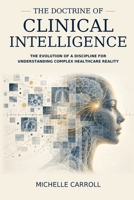 The Doctrine of Clinical Intelligence: The Evolution of a Discipline for Understanding Complex Healthcare Reality B0H9GDXVPP Book Cover