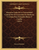 Discurso Leido En La Universidad Central Por El Licenciado En Medicina Y Cirujia Don Fernando Blasco Y Corella 1160219079 Book Cover