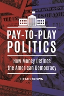 Pay-To-Play Politics: How Money Defines the American Democracy 1440850054 Book Cover
