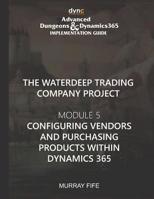 Configuring Vendors and Purchasing Products within Dynamics 365: Advanced Dungeons and Dragons Implementation Guide Module 5 1077211554 Book Cover