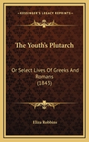The Youth's Plutarch: Or Select Lives Of Greeks And Romans 1166039536 Book Cover