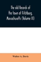 The old records of the town of Fitchburg, Massachusetts (Volume III) 9354031439 Book Cover