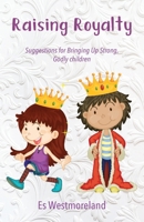 Raising Royalty: Suggestions for Bringing Up Strong, Godly Children B0BR63QD7N Book Cover
