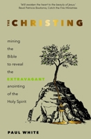 The Christing: Mining the Bible to reveal the extravagant anointing of the Holy Spirit 1788931734 Book Cover