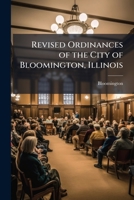 Revised Ordinances of the City of Bloomington, Illinois: Commission Form of Municipal Government 1148474218 Book Cover