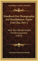 Handbuch Der Photographie Auf Metallplatten, Papier Und Glas, Part 2: Nach Den Bewahrtesten Verfahrungsarten (1854) 1161003967 Book Cover