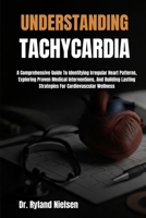 UNDERSTANDING TACHYCARDIA: A Comprehensive Guide To Identifying Irregular Heart Patterns, Exploring Proven Medical Interventions, And Building Lasting Strategies For Cardiovascular Wellness B0FRZCJDLF Book Cover