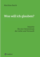 Was will ich glauben?: Impulse für ein Christentum der Liebe und Vernunft 3347195469 Book Cover
