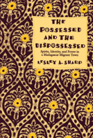 The Possessed and the Dispossessed: Spirits, Identity, and Power in a Madagascar Migrant Town 0520207084 Book Cover