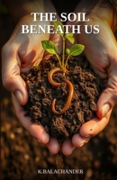 The Soil Beneath Us: The Forgotten Science That Will Determine Whether We Can Feed the World B0H25H7BHG Book Cover