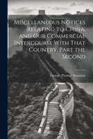 Miscellaneous Notices Relating to China, and our Commercial Intercourse With That Country. Part the Second 102193609X Book Cover