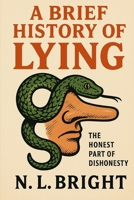 A Brief History Of Lying: The Honest Part Of Dishonesty (The History Of...) B0G5XMQ261 Book Cover