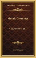 Mosaic Gleanings: A Souvenir For 1877 0548458502 Book Cover