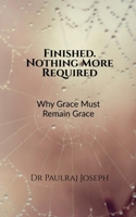Finished. Nothing More Required: Why Grace Must Remain Grace B0GCS46QLZ Book Cover