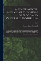 An Experimental Analysis of the Origin of Blood and Vascular Endothelium: 1. the Origin of Blood and Vascular Endothelium in Embryos Without a Circulation of the Blood and in the Normal Embryo. Forty- 1013911474 Book Cover