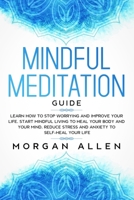 Mindful Meditation Guide: Learn How to Stop Worrying and Improve Your Life, Start Mindful Living to Heal Your Body and Your Mind, Reduce Stress and Anxiety to Self-Heal Your Life (Mindfulness) 1653718137 Book Cover