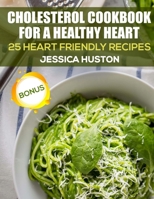 Cholesterol Cookbook for a Healthy Heart: 25 Heart Friendly Recipes 1985816717 Book Cover