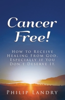 Cancer Free!: How To Receive Healing From God, Especially If You Don't Deserve It. 057883636X Book Cover