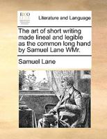 The art of short writing made lineal and legible as the common long hand by Samuel Lane WMr. 1140941968 Book Cover